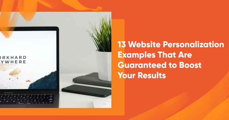 13 Website Personalization Examples That Are Guaranteed to Boost Your Results