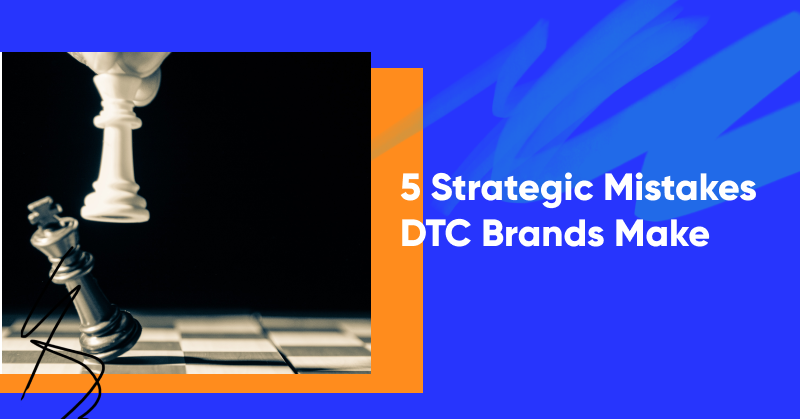 5 Strategic Mistakes DTC Brands Make