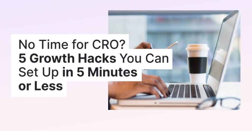 No Time for CRO? 5 Growth Hacks You Can Set Up in 5 Minutes or Less