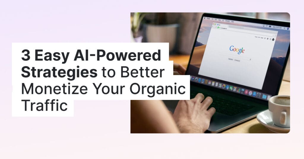 3 Easy AI-Powered Strategies to Better Monetize Your Organic Traffic