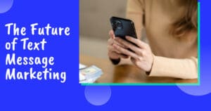 The Future of Text Marketing: Predictions & Best Practices
