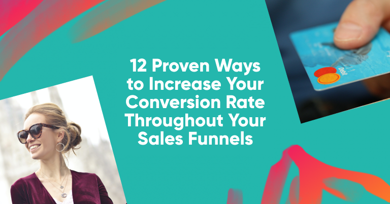 12 Proven Ways To Increase Your Conversion Rate Throughout Your Sales Funnel