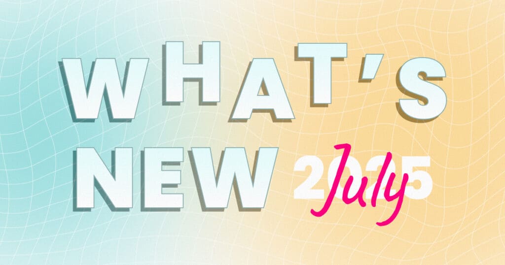 What’s new - July 2025