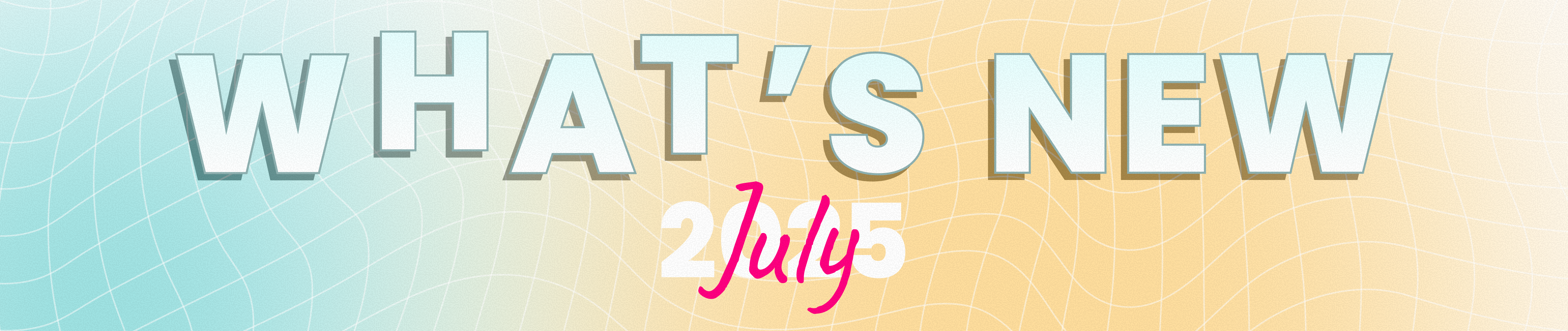 What's new - July 2025