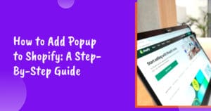 How to Add Popup to Shopify: A Step-By-Step Guide
