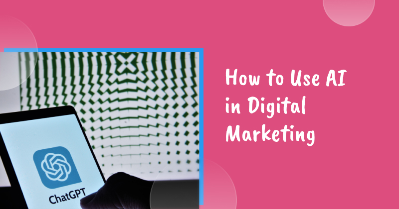 How to Use AI in Digital Marketing: An Ultimate Guide