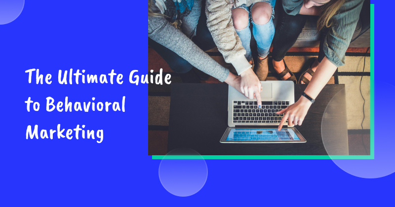 The Ultimate Guide to Behavioral Marketing