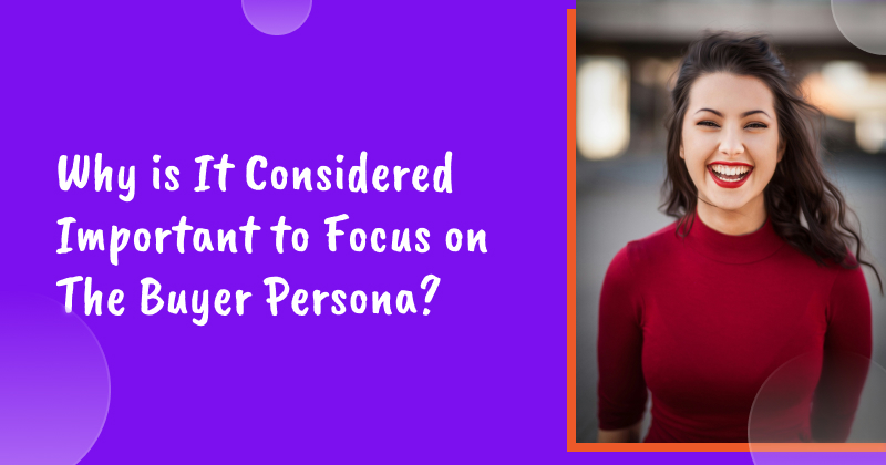 Why is It Considered Important to Focus on The Buyer Persona?