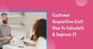 Customer Acquisition Cost: How to Calculate & Improve It