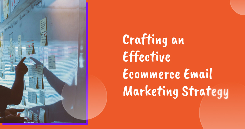 Crafting an Effective Ecommerce Email Marketing Strategy