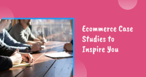 Ecommerce Case Studies to Inspire You