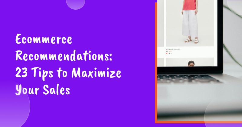 Ecommerce Recommendations: 23 Tips to Maximize Your Sales