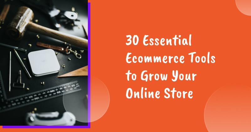 30 Essential Ecommerce Tools to Grow Your Online Store