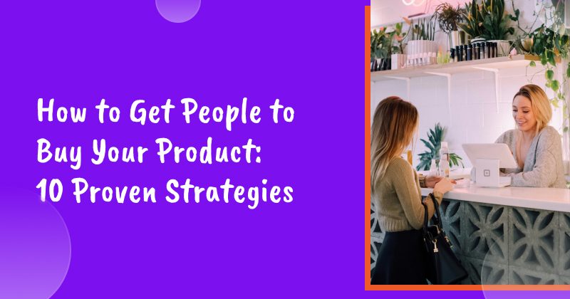 How to Get People to Buy Your Product: 10 Proven Strategies