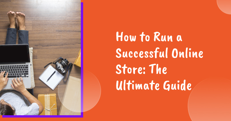 How to Run a Successful Online Store: The Ultimate Guide