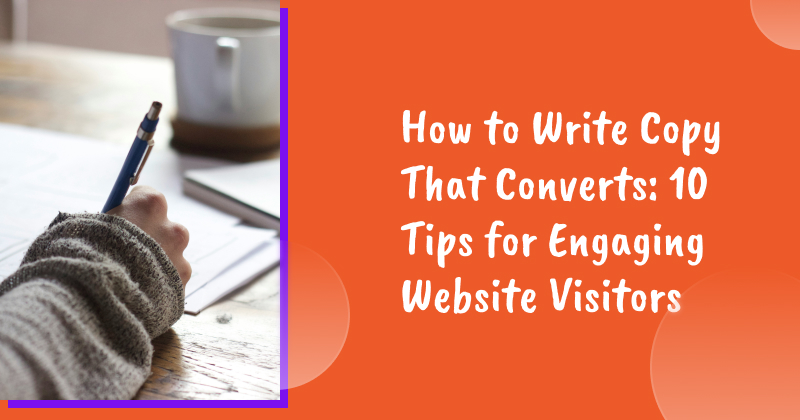 How to Write Copy That Converts: 10 Tips for Engaging Website Visitors