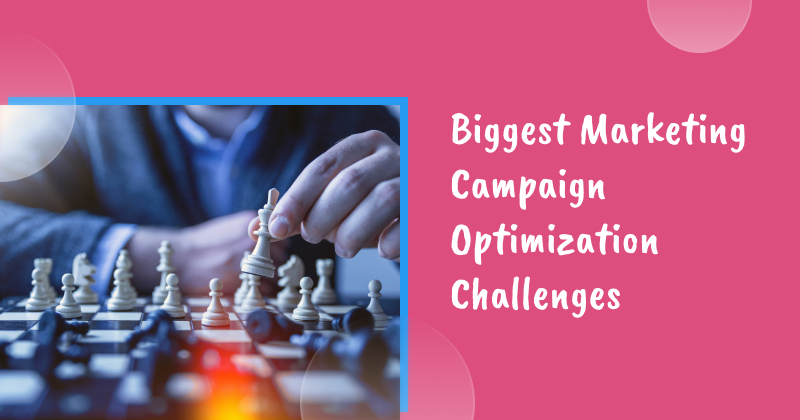 4 Biggest Marketing Campaign Optimization Challenges & How to Solve Them