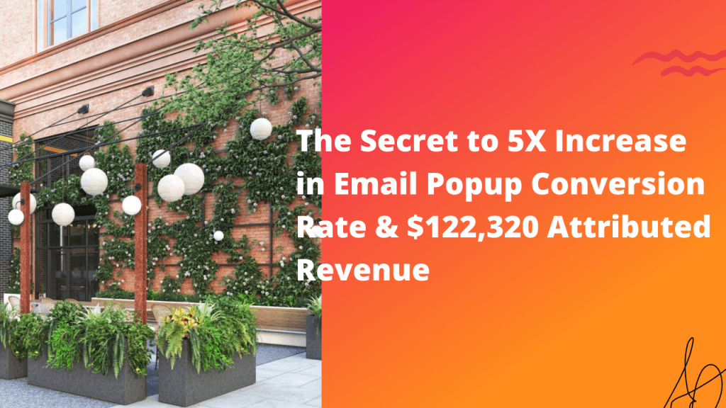 The Secret to 5X Increase in Email Popup Conversion Rate & $122,320 Attributed Revenue