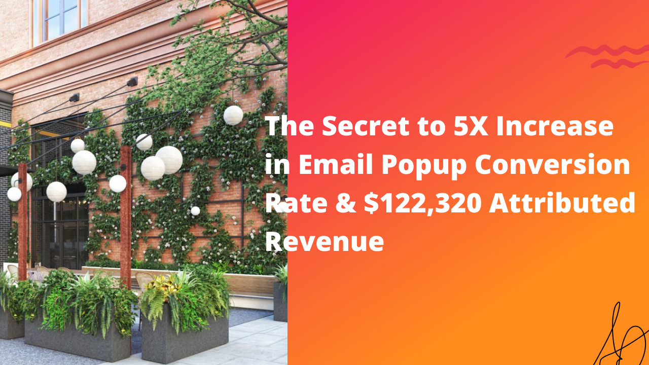 The Secret to 5X Increase in Email Popup Conversion Rate & $122,320 Attributed Revenue