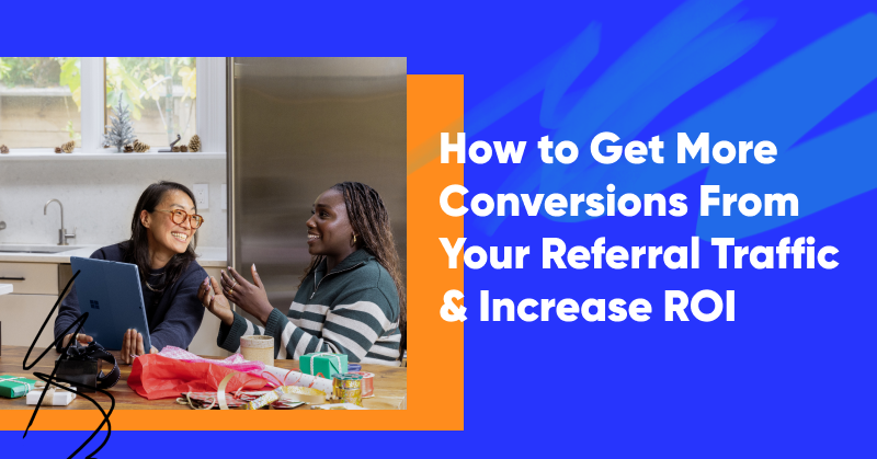 How to Get More Conversions From Your Referral Traffic & Increase ROI