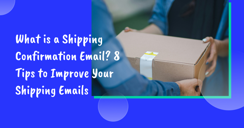 What is a Shipping Confirmation Email? 8 Tips to Improve Your Shipping Emails