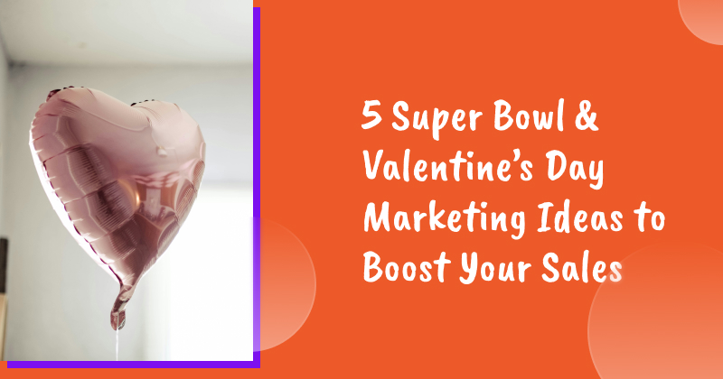 5 Super Bowl & Valentine’s Day Marketing Ideas to Boost Your Sales in February