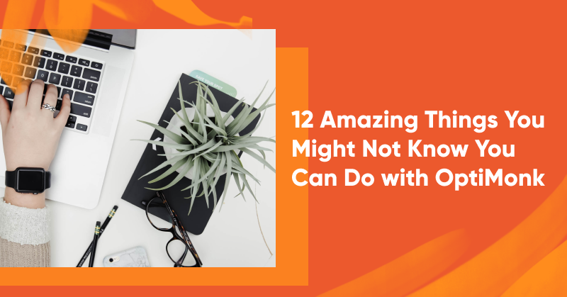 12 Amazing Things You Might Not Know You Can Do with OptiMonk