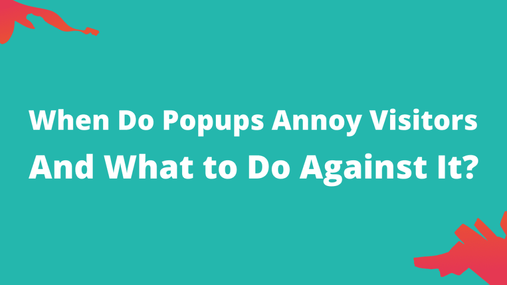 When Do Popups Annoy Visitors And What to Do Against It?